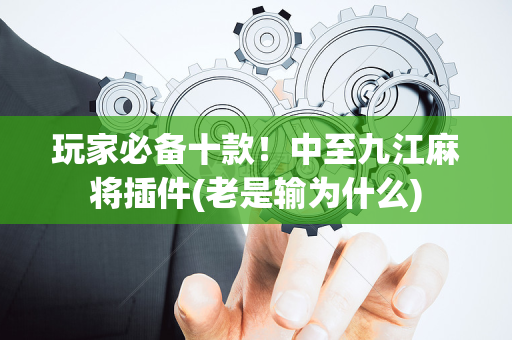玩家必备十款！中至九江麻将插件(老是输为什么)