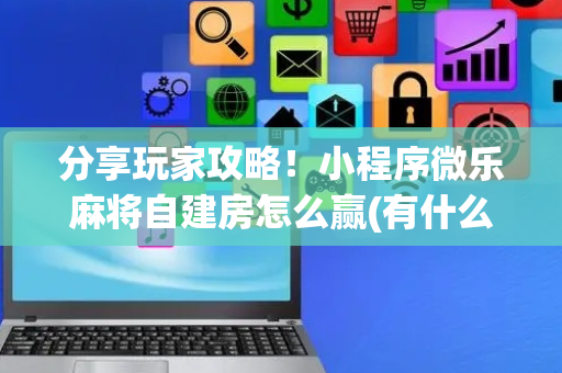 分享玩家攻略！小程序微乐麻将自建房怎么赢(有什么赢的技巧)