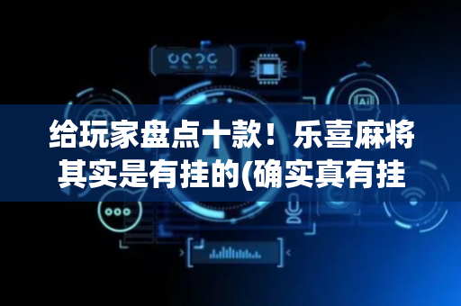 给玩家盘点十款！乐喜麻将其实是有挂的(确实真有挂)