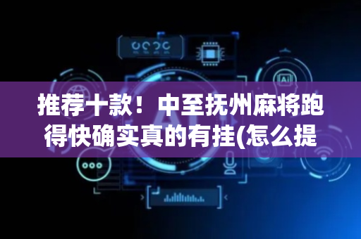 推荐十款！中至抚州麻将跑得快确实真的有挂(怎么提高胡牌率)