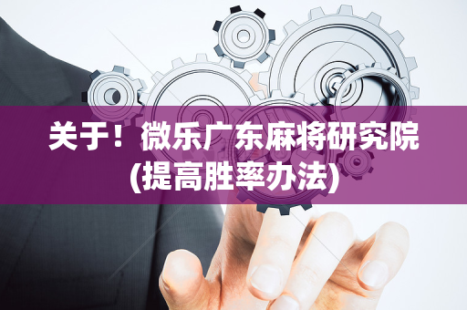 关于！微乐广东麻将研究院(提高胜率办法)