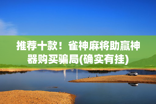 推荐十款！雀神麻将助赢神器购买骗局(确实有挂)