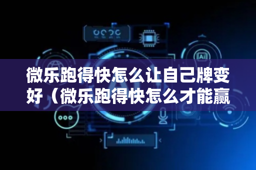 微乐跑得快怎么让自己牌变好（微乐跑得快怎么才能赢）