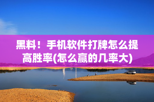 黑料！手机软件打牌怎么提高胜率(怎么赢的几率大)