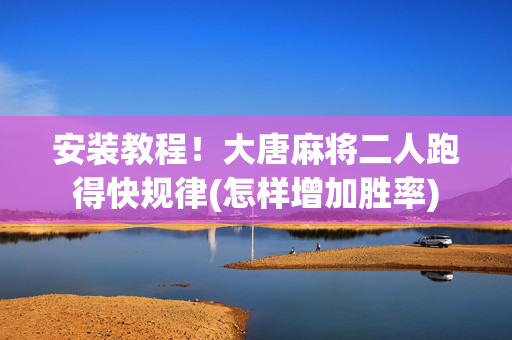 安装教程！大唐麻将二人跑得快规律(怎样增加胜率)