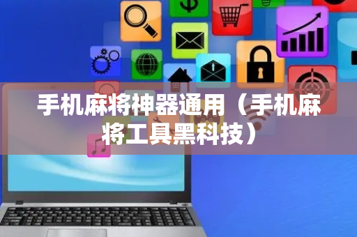 手机麻将神器通用（手机麻将工具黑科技）