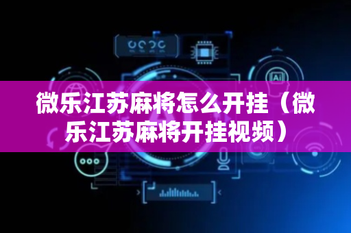 微乐江苏麻将怎么开挂（微乐江苏麻将开挂视频）