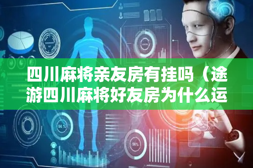 四川麻将亲友房有挂吗（途游四川麻将好友房为什么运气那么好）