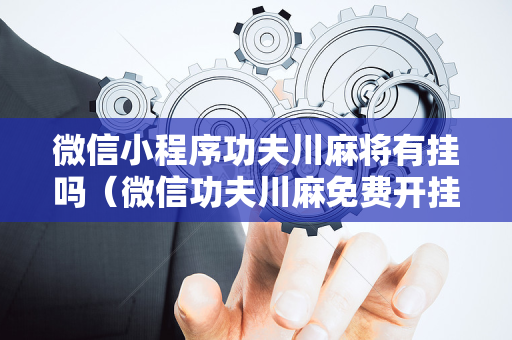 微信小程序功夫川麻将有挂吗（微信功夫川麻免费开挂神器）