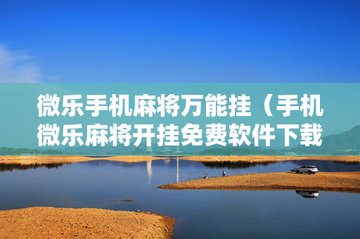 微乐手机麻将万能挂（手机微乐麻将开挂免费软件下载）