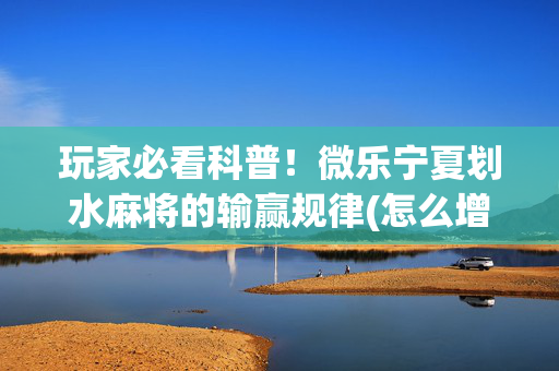玩家必看科普！微乐宁夏划水麻将的输赢规律(怎么增加胜率)
