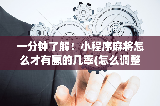 一分钟了解！小程序麻将怎么才有赢的几率(怎么调整胜率)