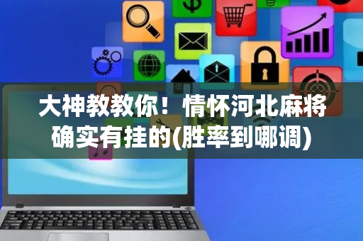 大神教教你！情怀河北麻将确实有挂的(胜率到哪调)
