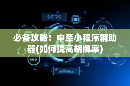 必备攻略！中至小程序辅助器(如何提高胡牌率)