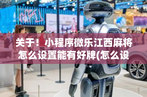 关于！小程序微乐江西麻将怎么设置能有好牌(怎么设置会赢)