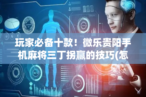 玩家必备十款！微乐贵阳手机麻将三丁拐赢的技巧(怎么打赢的几率大)