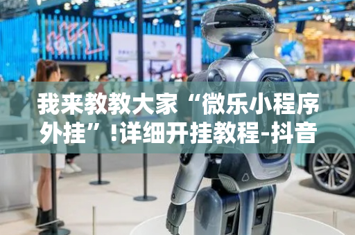 我来教教大家“微乐小程序外挂”!详细开挂教程-抖音