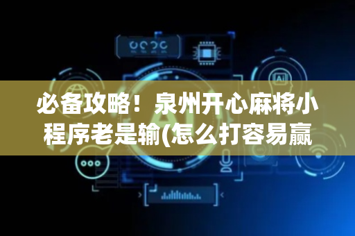 必备攻略！泉州开心麻将小程序老是输(怎么打容易赢)