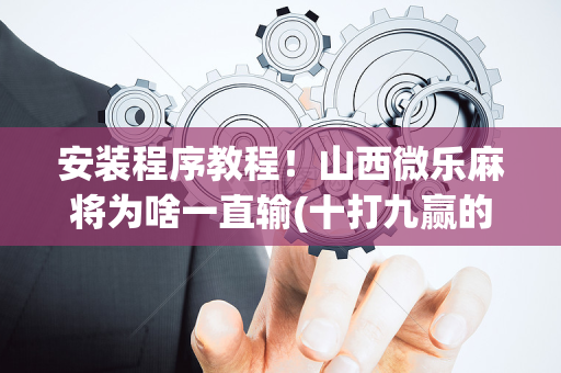 安装程序教程！山西微乐麻将为啥一直输(十打九赢的打法)