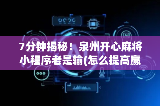 7分钟揭秘！泉州开心麻将小程序老是输(怎么提高赢牌率)