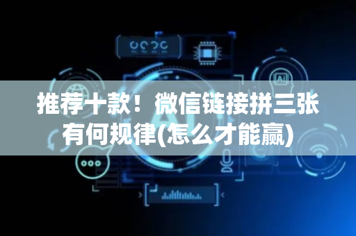 推荐十款！微信链接拼三张有何规律(怎么才能赢)
