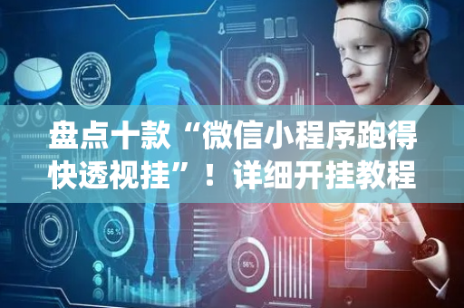 盘点十款“微信小程序跑得快透视挂”！详细开挂教程（确实真的有挂)-抖音