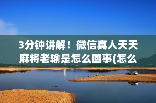 3分钟讲解！微信真人天天麻将老输是怎么回事(怎么让系统发好牌)