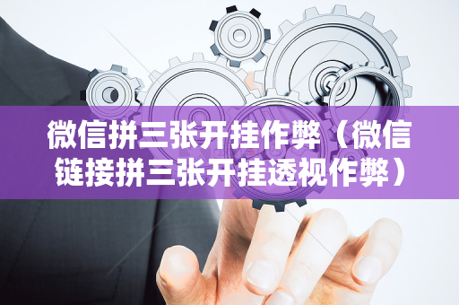 微信拼三张开挂作弊（微信链接拼三张开挂透视作弊）