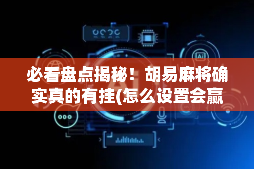 必看盘点揭秘！胡易麻将确实真的有挂(怎么设置会赢)