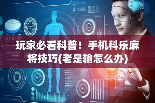 玩家必看科普！手机科乐麻将技巧(老是输怎么办)