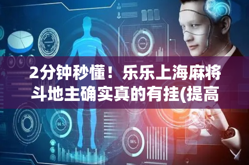 2分钟秒懂！乐乐上海麻将斗地主确实真的有挂(提高胜率技巧)
