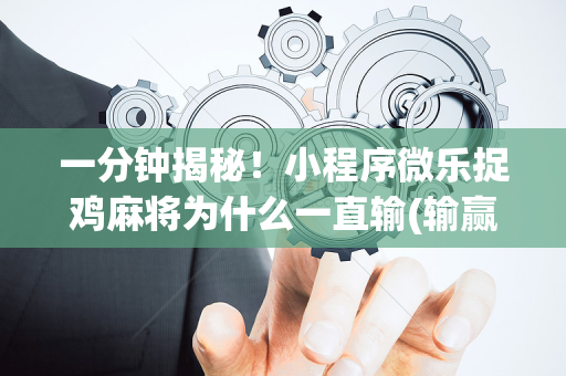 一分钟揭秘！小程序微乐捉鸡麻将为什么一直输(输赢设置胡牌规律)