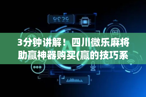 3分钟讲解！四川微乐麻将助赢神器购买(赢的技巧系统规律)