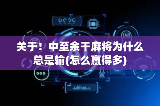 关于！中至余干麻将为什么总是输(怎么赢得多)