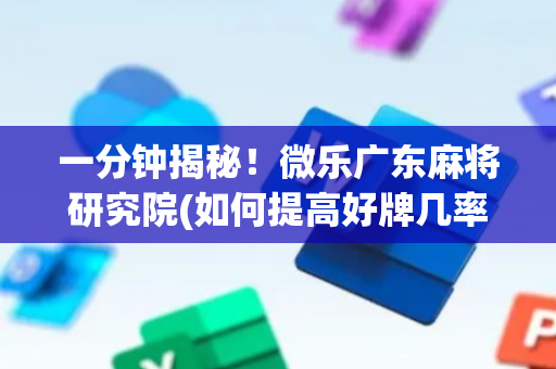 一分钟揭秘！微乐广东麻将研究院(如何提高好牌几率)