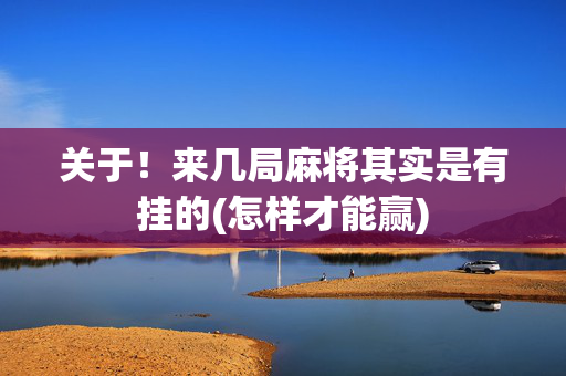 关于！来几局麻将其实是有挂的(怎样才能赢)