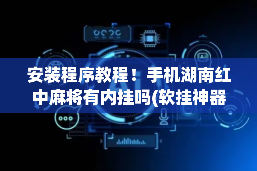 安装程序教程！手机湖南红中麻将有内挂吗(软挂神器)
