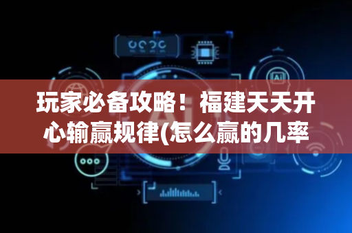 玩家必备攻略！福建天天开心输赢规律(怎么赢的几率大)