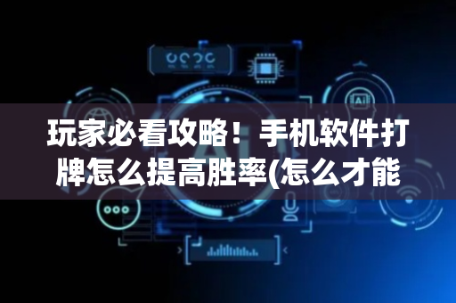 玩家必看攻略！手机软件打牌怎么提高胜率(怎么才能来好牌)