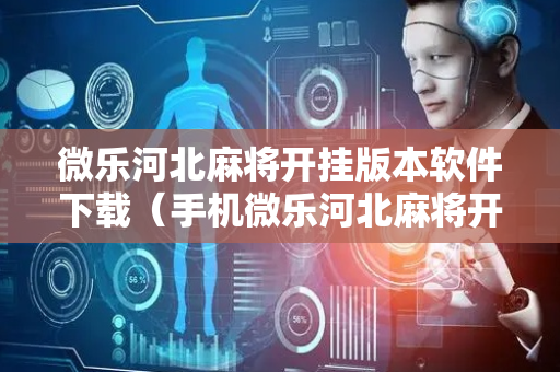 微乐河北麻将开挂版本软件下载（手机微乐河北麻将开挂神器下载）