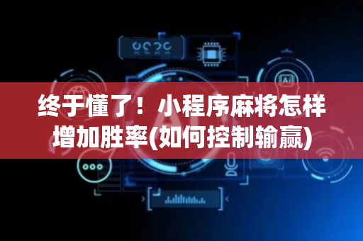 终于懂了！小程序麻将怎样增加胜率(如何控制输赢)