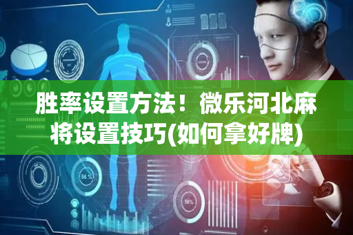 胜率设置方法！微乐河北麻将设置技巧(如何拿好牌)