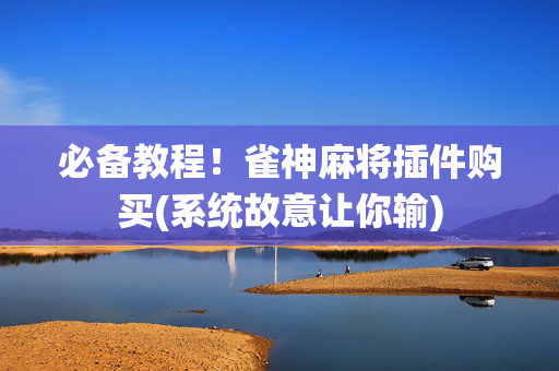 必备教程！雀神麻将插件购买(系统故意让你输)