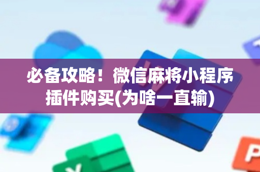 必备攻略！微信麻将小程序插件购买(为啥一直输)