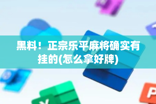 黑料！正宗乐平麻将确实有挂的(怎么拿好牌)