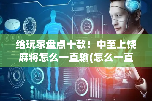 给玩家盘点十款！中至上饶麻将怎么一直输(怎么一直赢)