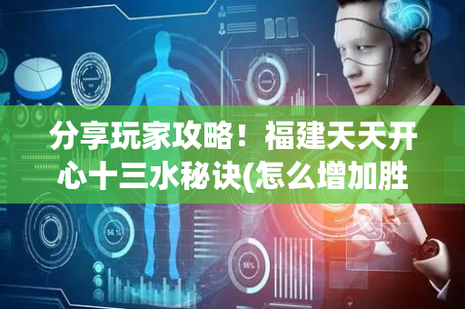 分享玩家攻略！福建天天开心十三水秘诀(怎么增加胜率)