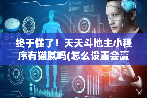 终于懂了！天天斗地主小程序有猫腻吗(怎么设置会赢)