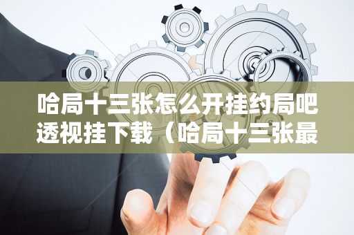 哈局十三张怎么开挂约局吧透视挂下载（哈局十三张最新安卓版下载）