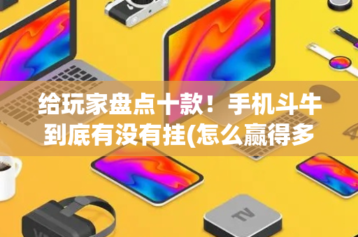 给玩家盘点十款！手机斗牛到底有没有挂(怎么赢得多)